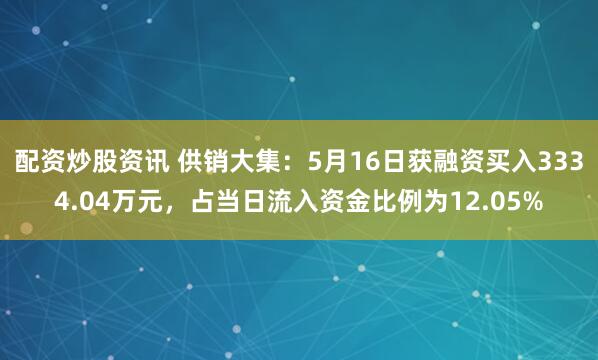 配资炒股资讯 供销大集：5月16日获融资买入3334.04万元，占当日流入资金比例为12.05%