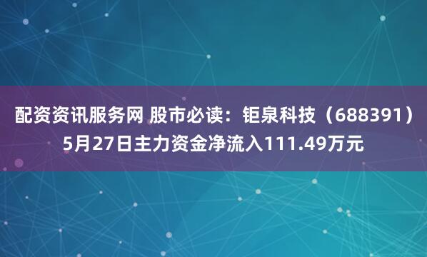 配资资讯服务网 股市必读：钜泉科技（688391）5月27日主力资金净流入111.49万元