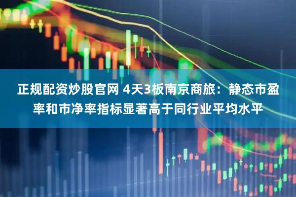 正规配资炒股官网 4天3板南京商旅：静态市盈率和市净率指标显著高于同行业平均水平