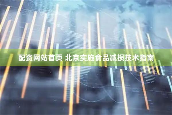 配资网站首页 北京实施食品减损技术指南