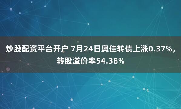 炒股配资平台开户 7月24日奥佳转债上涨0.37%,转股溢价率54.38%