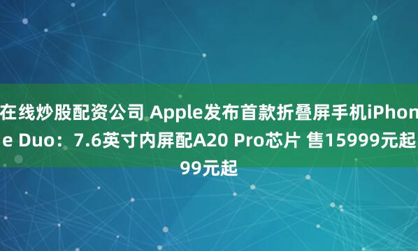 在线炒股配资公司 Apple发布首款折叠屏手机iPhone Duo：7.6英寸内屏配A20 Pro芯片 售15999元起